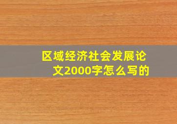 区域经济社会发展论文2000字怎么写的