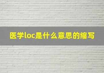 医学loc是什么意思的缩写