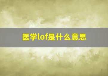 医学lof是什么意思