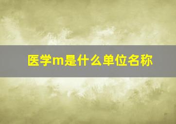 医学m是什么单位名称