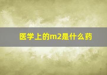 医学上的m2是什么药