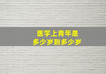 医学上青年是多少岁到多少岁