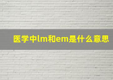 医学中lm和em是什么意思