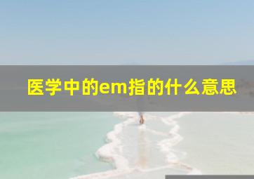 医学中的em指的什么意思