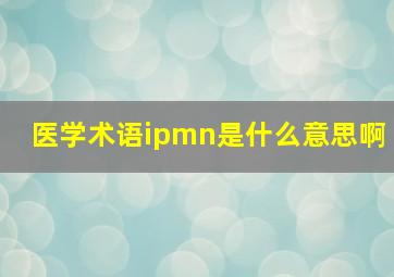 医学术语ipmn是什么意思啊