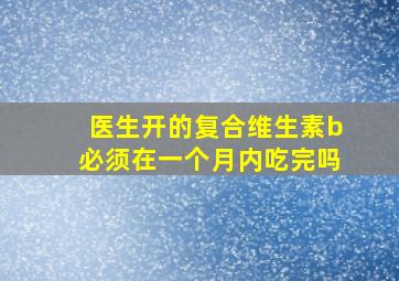 医生开的复合维生素b必须在一个月内吃完吗