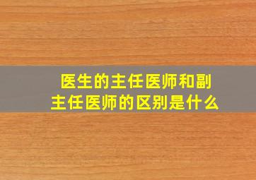 医生的主任医师和副主任医师的区别是什么