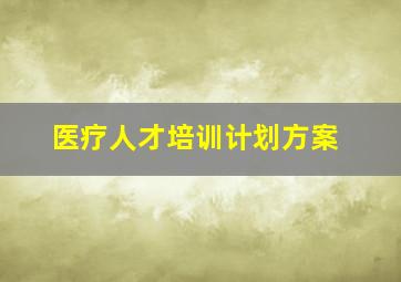 医疗人才培训计划方案