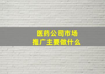 医药公司市场推广主要做什么