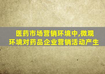 医药市场营销环境中,微观环境对药品企业营销活动产生