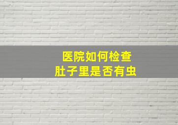 医院如何检查肚子里是否有虫