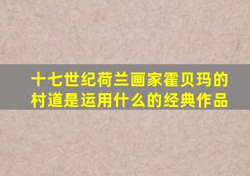 十七世纪荷兰画家霍贝玛的村道是运用什么的经典作品