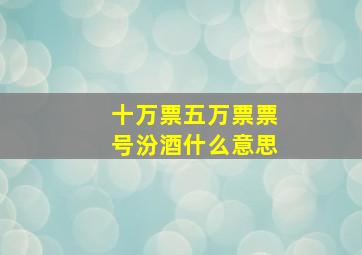 十万票五万票票号汾酒什么意思