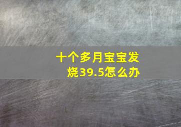 十个多月宝宝发烧39.5怎么办