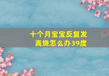 十个月宝宝反复发高烧怎么办39度