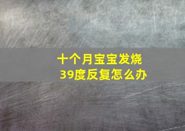 十个月宝宝发烧39度反复怎么办