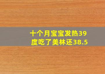 十个月宝宝发热39度吃了美林还38.5