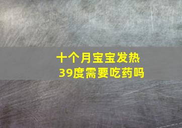 十个月宝宝发热39度需要吃药吗