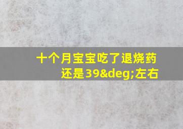 十个月宝宝吃了退烧药还是39°左右