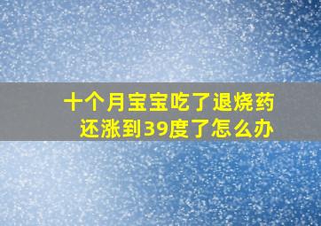 十个月宝宝吃了退烧药还涨到39度了怎么办