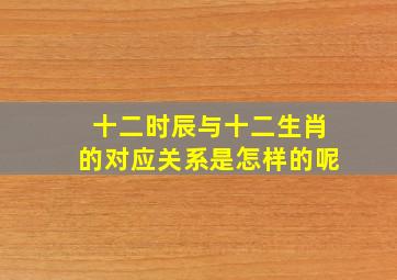 十二时辰与十二生肖的对应关系是怎样的呢