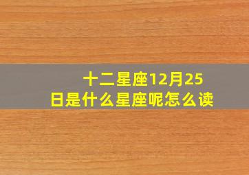 十二星座12月25日是什么星座呢怎么读