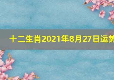 十二生肖2021年8月27日运势