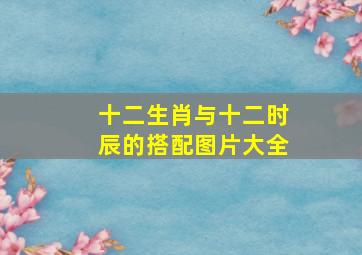 十二生肖与十二时辰的搭配图片大全