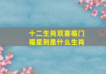 十二生肖双喜临门福星到是什么生肖