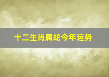 十二生肖属蛇今年运势