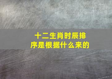 十二生肖时辰排序是根据什么来的