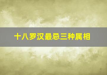 十八罗汉最忌三种属相