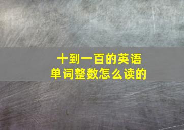 十到一百的英语单词整数怎么读的