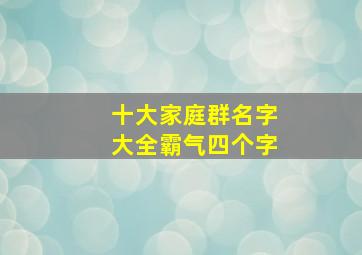 十大家庭群名字大全霸气四个字