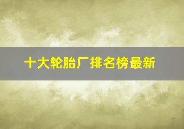 十大轮胎厂排名榜最新