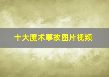 十大魔术事故图片视频