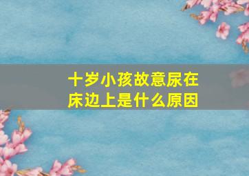 十岁小孩故意尿在床边上是什么原因