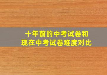 十年前的中考试卷和现在中考试卷难度对比