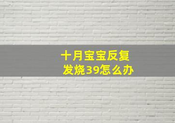 十月宝宝反复发烧39怎么办