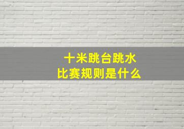 十米跳台跳水比赛规则是什么