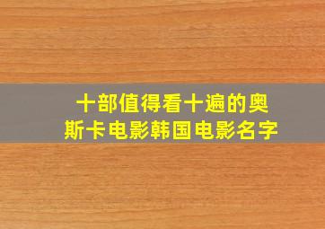 十部值得看十遍的奥斯卡电影韩国电影名字