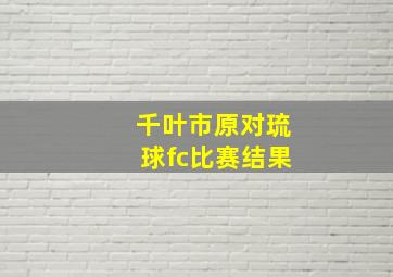 千叶市原对琉球fc比赛结果