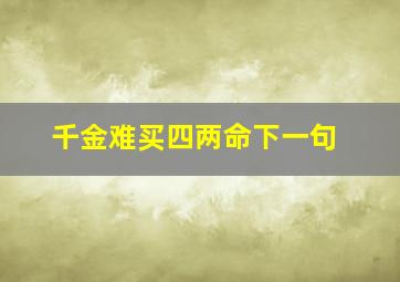 千金难买四两命下一句