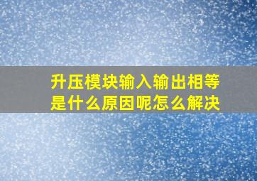 升压模块输入输出相等是什么原因呢怎么解决