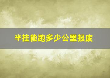 半挂能跑多少公里报废