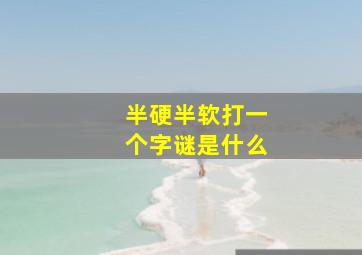 半硬半软打一个字谜是什么