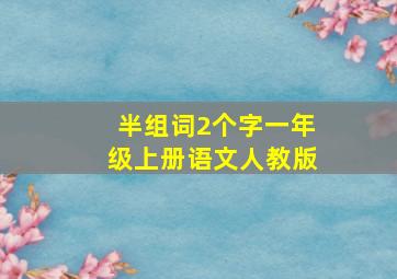 半组词2个字一年级上册语文人教版