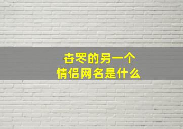 卋罖的另一个情侣网名是什么