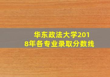 华东政法大学2018年各专业录取分数线