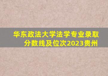 华东政法大学法学专业录取分数线及位次2023贵州